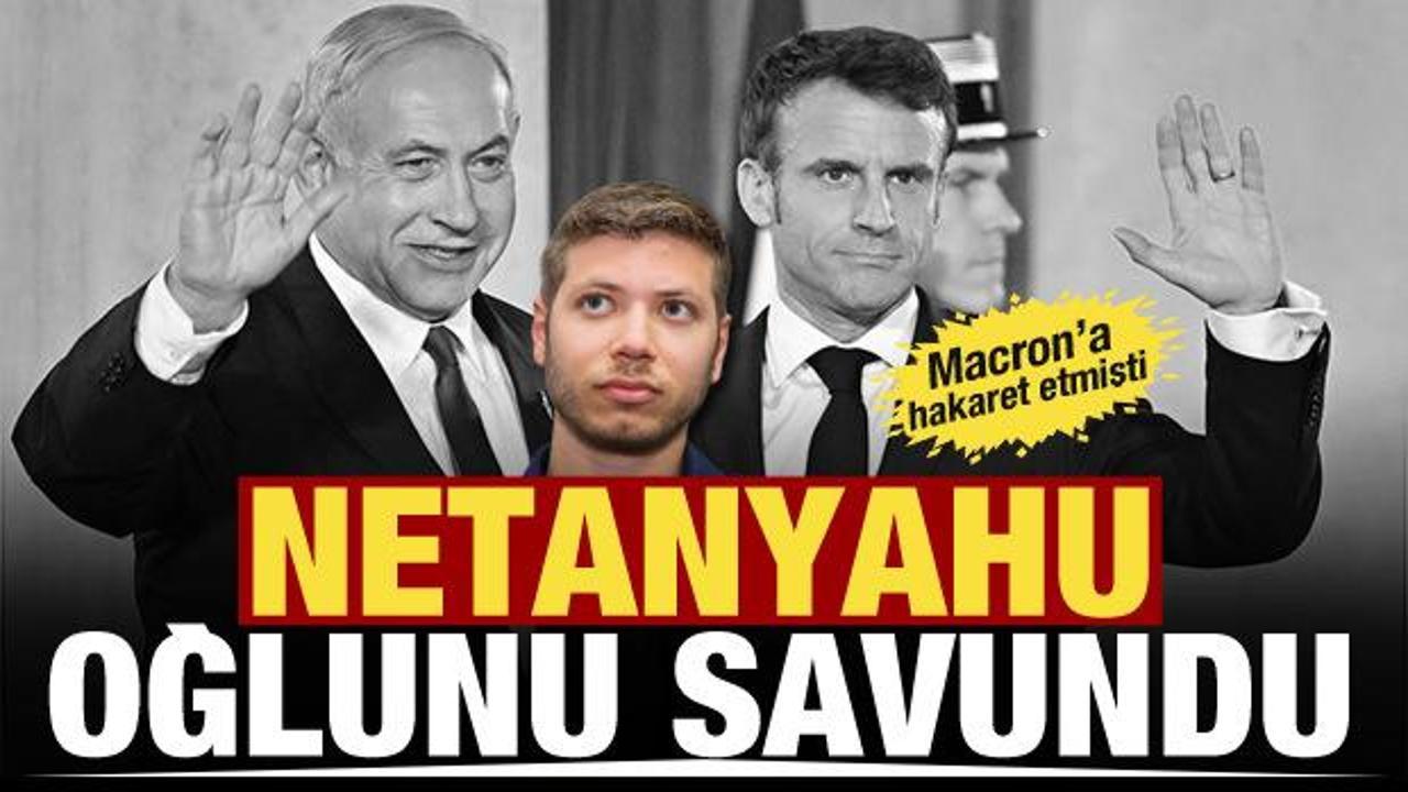 Netanyahu, Macron’a hakaret eden oğlunu savundu