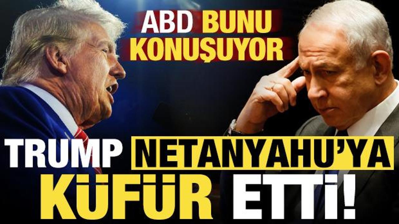 ABD bunu konuşuyor: Trump çileden çıktı, Netanyahu’ya küfür etti…