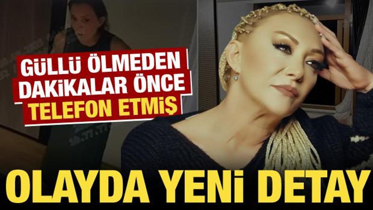 Güllü dosyasında yeni detay: Ölmeden 10-15 dakika önce aramış!