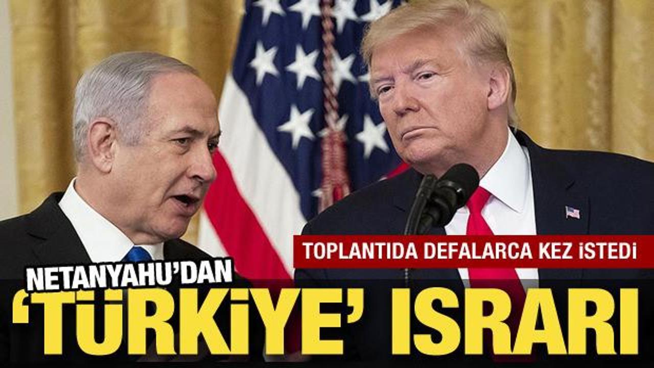 Netanyahu’dan ‘Türkiye’ ısrarı! Trump’tan defalarca istedi