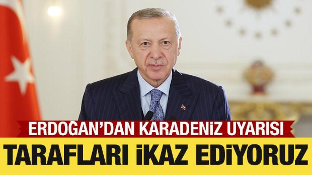 Son Dakika: Cumhurbaşkanı Erdoğan’dan Karadeniz uyarısı: Tarafları ikaz ediyoruz