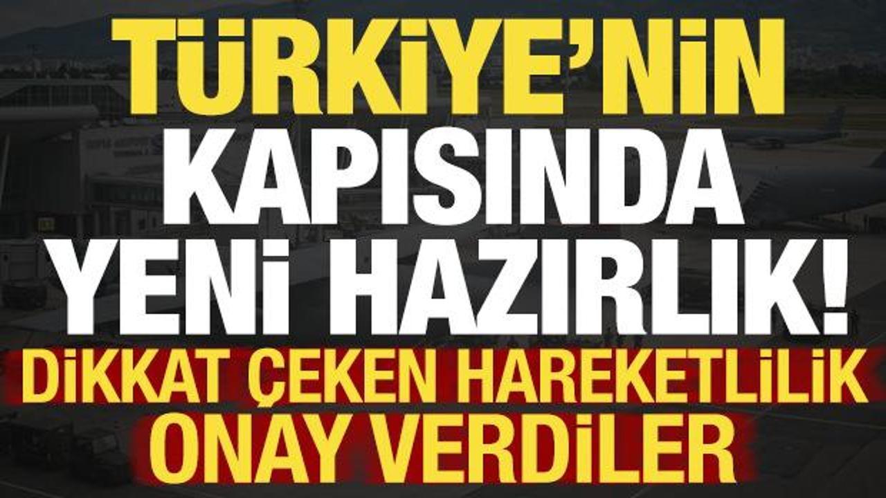 Türkiye’nin kapısında yeni hazırlık! Dikkat çeken hareketlilik: Onay verdiler…
