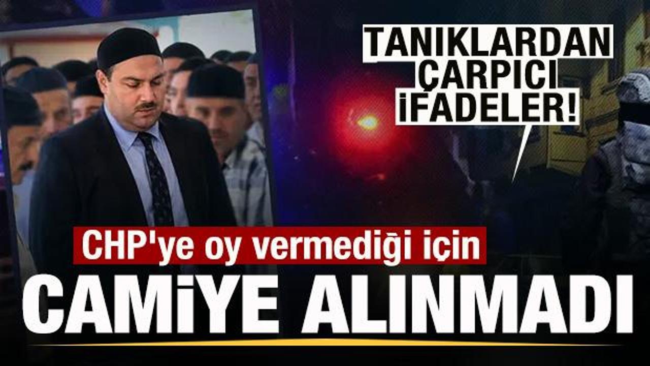 Tanıklardan çarpıcı ifadeler! CHP’ye oy vermediği için camiye alınmadı!